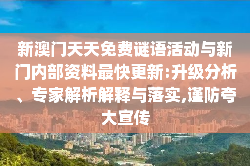 新澳門天天免費謎語活動與新門內部資料最快更新:升級分析、專家解析解釋與落實,謹防夸大宣傳